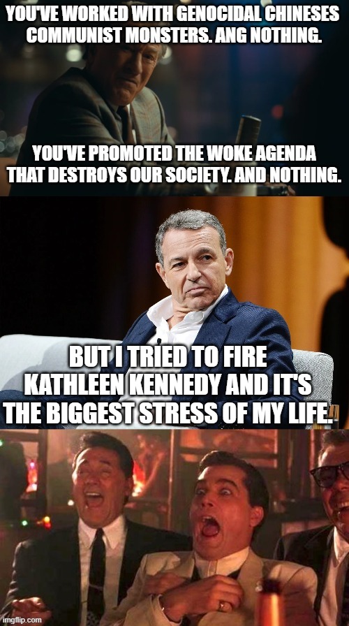 Bob Iger reaps what he had sown. | BUT I TRIED TO FIRE KATHLEEN KENNEDY AND IT'S THE BIGGEST STRESS OF MY LIFE. | image tagged in iger sucks,memes,funny,disney,woke,kathleen kennedy | made w/ Imgflip meme maker