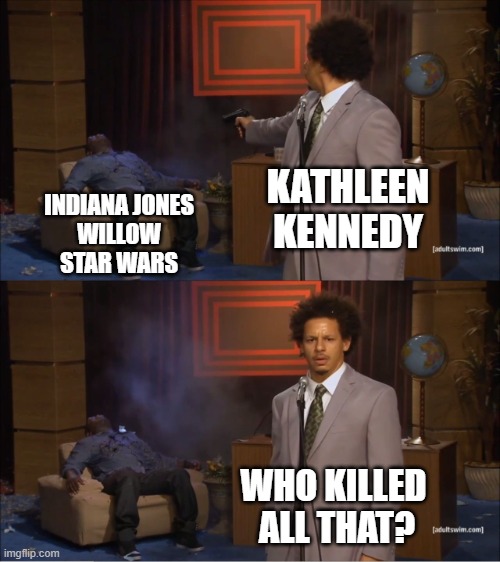 Who killed Lucasfilm at disney? | KATHLEEN KENNEDY; INDIANA JONES
WILLOW
STAR WARS; WHO KILLED
 ALL THAT? | image tagged in memes,funny,star wars,indiana jones,willow,kathleen kennedy | made w/ Imgflip meme maker