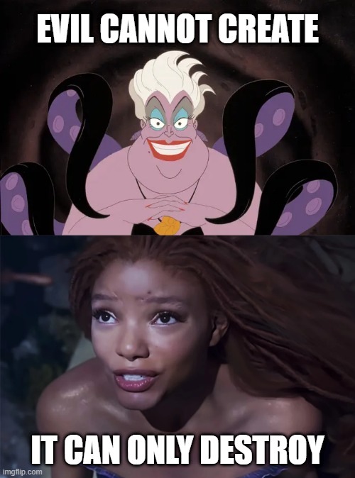 The Little Mermaid | EVIL CANNOT CREATE; IT CAN ONLY DESTROY | image tagged in the little mermaid,disney,princess,evil | made w/ Imgflip meme maker