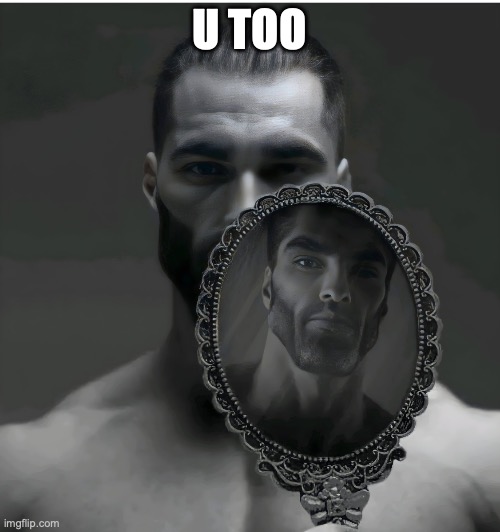 Gigachad Mirror | U TOO | image tagged in gigachad mirror | made w/ Imgflip meme maker