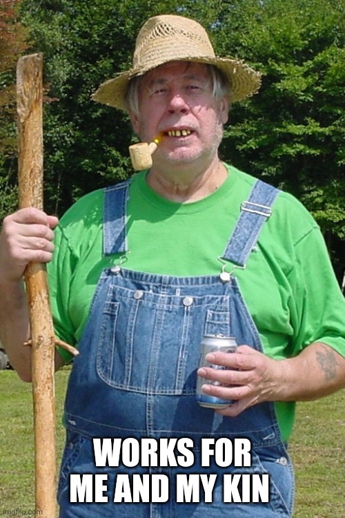 Redneck farmer | WORKS FOR ME AND MY KIN | image tagged in redneck farmer | made w/ Imgflip meme maker