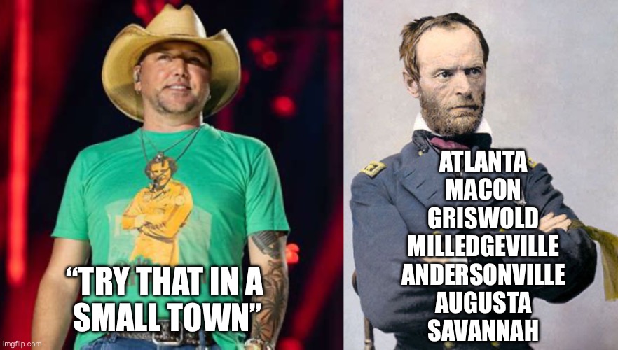 Got the T-Shirt | ATLANTA
MACON
GRISWOLD
MILLEDGEVILLE
ANDERSONVILLE
AUGUSTA
SAVANNAH; “TRY THAT IN A 
SMALL TOWN” | image tagged in country music,civil war | made w/ Imgflip meme maker