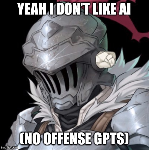 Goblin Slayer | YEAH I DON’T LIKE AI (NO OFFENSE GPTS) | image tagged in goblin slayer | made w/ Imgflip meme maker