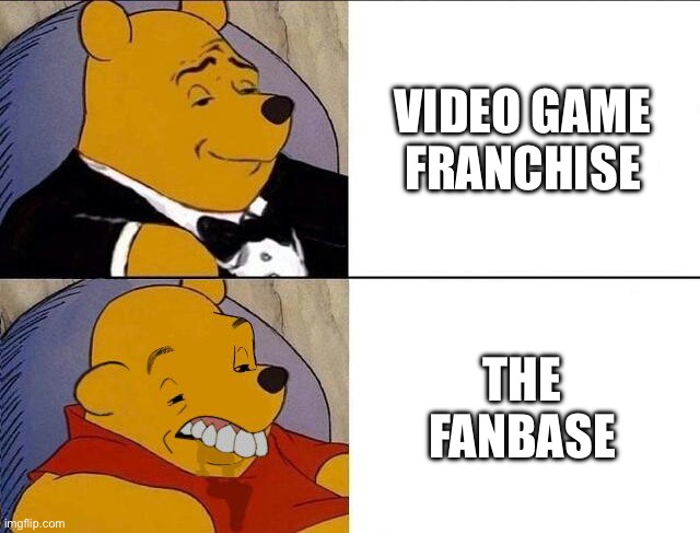 Any video game is good, but every fanbase is probably full of annoying brats | VIDEO GAME FRANCHISE; THE FANBASE | image tagged in tuxedo winnie the pooh grossed reverse | made w/ Imgflip meme maker