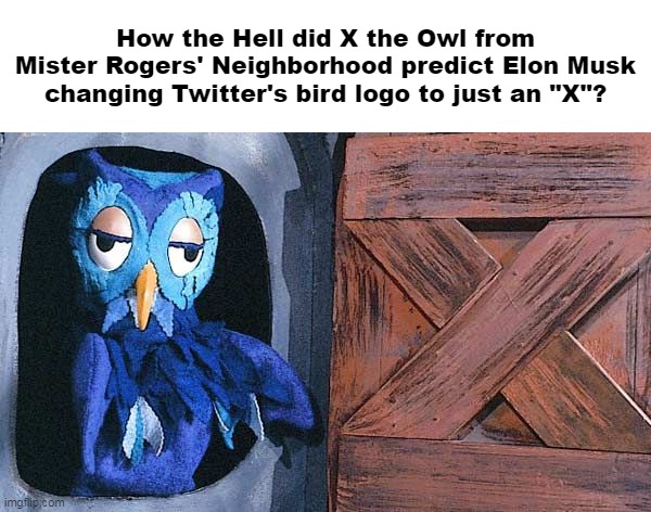 How the Hell did X the Owl from Mister Rogers' Neighborhood predict Elon Musk changing Twitter's bird logo to just an "X"? | image tagged in meme,memes,dank memes,funny,twitter,elon musk | made w/ Imgflip meme maker