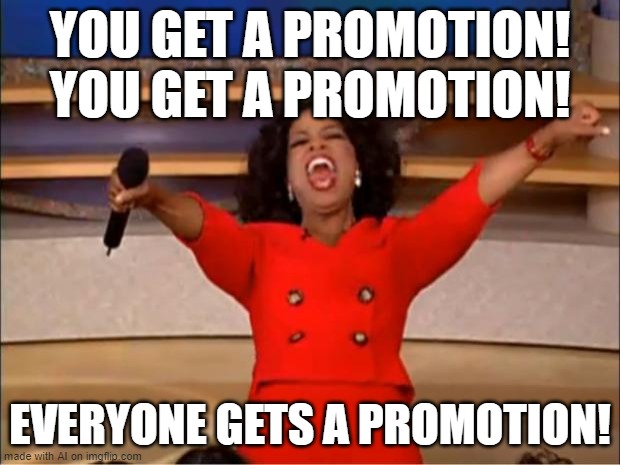 a promotion? for upvotes? | YOU GET A PROMOTION! YOU GET A PROMOTION! EVERYONE GETS A PROMOTION! | image tagged in memes,oprah you get a | made w/ Imgflip meme maker