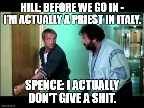 Nobody gives a sh*t about papa Matteo. | HILL: BEFORE WE GO IN - I'M ACTUALLY A PRIEST IN ITALY. SPENCE: I ACTUALLY DON'T GIVE A SHIT. | image tagged in bud spencer terence hill,papa matteo,ojciec mateusz,priest mathew,memes,funny | made w/ Imgflip meme maker