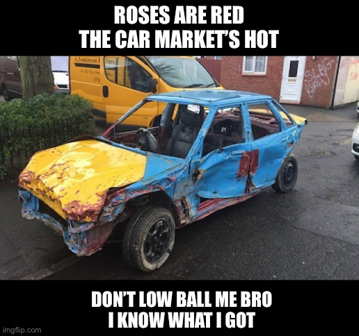 Poetry in motion | ROSES ARE RED
THE CAR MARKET’S HOT; DON’T LOW BALL ME BRO
I KNOW WHAT I GOT | image tagged in jalopy,poetry,roses are red | made w/ Imgflip meme maker