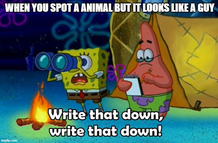 scientists: | WHEN YOU SPOT A ANIMAL BUT IT LOOKS LIKE A GUY | image tagged in write that down | made w/ Imgflip meme maker
