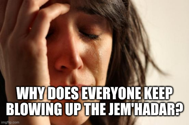 First World Problems Meme | WHY DOES EVERYONE KEEP BLOWING UP THE JEM'HADAR? | image tagged in memes,first world problems | made w/ Imgflip meme maker