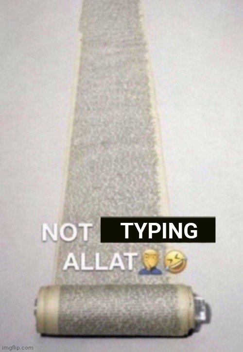Not Reading Allat | TYPING | image tagged in not reading allat | made w/ Imgflip meme maker
