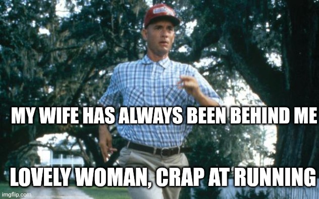 run forrest run | MY WIFE HAS ALWAYS BEEN BEHIND ME; LOVELY WOMAN, CRAP AT RUNNING | image tagged in run forrest run | made w/ Imgflip meme maker