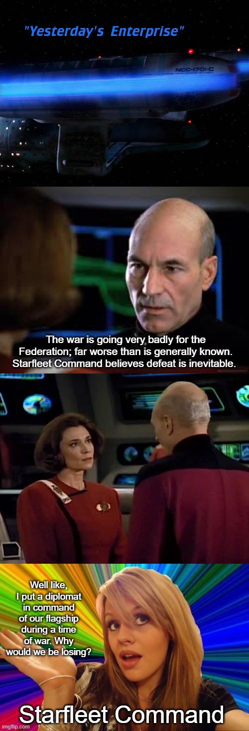 Stupidity in an Alternate Timeline | The war is going very badly for the Federation; far worse than is generally known. Starfleet Command believes defeat is inevitable. Well like, I put a diplomat in command of our flagship during a time of war. Why would we be losing? Starfleet Command | image tagged in memes,dumb blonde,star trek the next generation | made w/ Imgflip meme maker