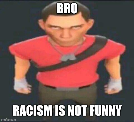 bro | BRO RACISM IS NOT FUNNY | image tagged in bro | made w/ Imgflip meme maker