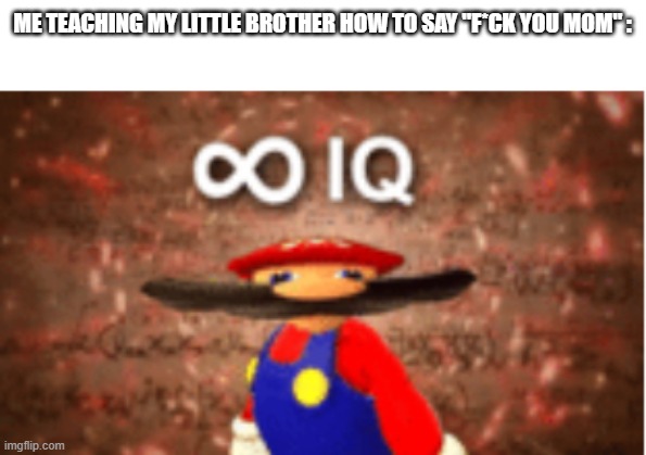 Upvote if you also did this | ME TEACHING MY LITTLE BROTHER HOW TO SAY "F*CK YOU MOM" : | image tagged in infinite iq | made w/ Imgflip meme maker