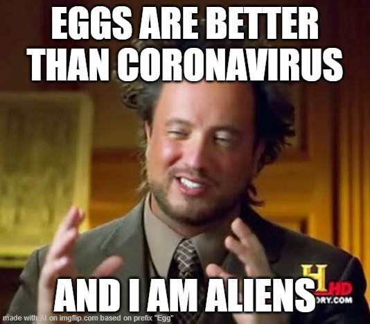 The moment when an AI-generated meme tells the incredibly stupid truth. | EGGS ARE BETTER THAN CORONAVIRUS; AND I AM ALIENS | image tagged in memes,ancient aliens | made w/ Imgflip meme maker