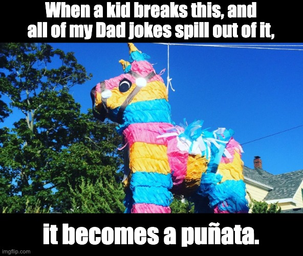 dad jokes | When a kid breaks this, and all of my Dad jokes spill out of it, it becomes a puñata. | image tagged in dad joke | made w/ Imgflip meme maker