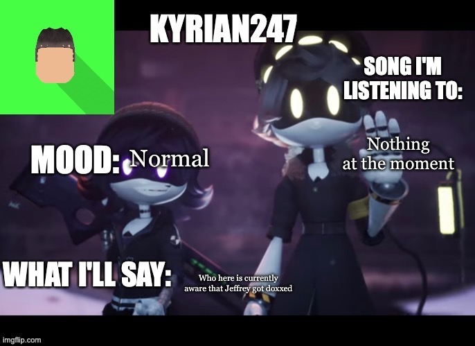 kyrian247's third announcement template | Nothing at the moment; Normal; Who here is currently aware that Jeffrey got doxxed | image tagged in kyrian247's third announcement template | made w/ Imgflip meme maker