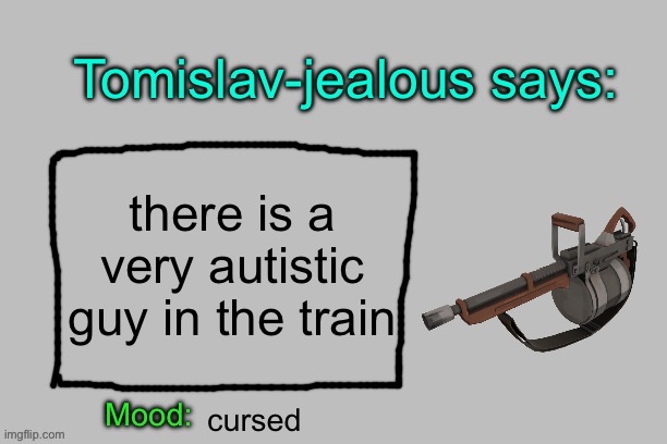 Tomislav-jealous announcement template | there is a very autistic guy in the train; cursed | image tagged in tomislav-jealous announcement template | made w/ Imgflip meme maker