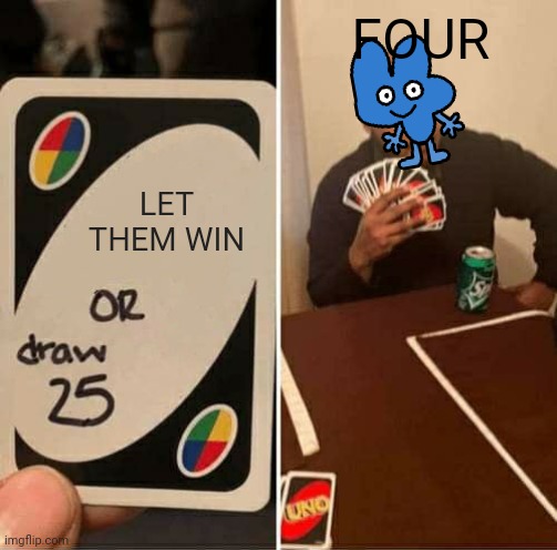 UNO Draw 25 Cards | FOUR; LET THEM WIN | image tagged in memes,uno draw 25 cards,bfb | made w/ Imgflip meme maker