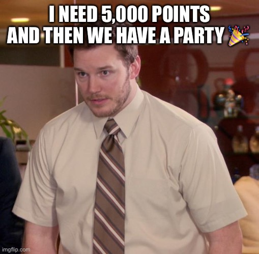 Afraid To Ask Andy Meme | I NEED 5,000 POINTS AND THEN WE HAVE A PARTY 🎉 | image tagged in memes,afraid to ask andy | made w/ Imgflip meme maker