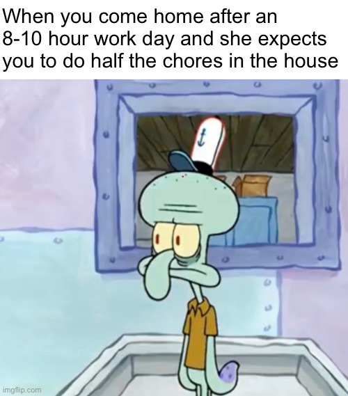 When you come home after an 8-10 hour work day and she expects you to do half the chores in the house | made w/ Imgflip meme maker