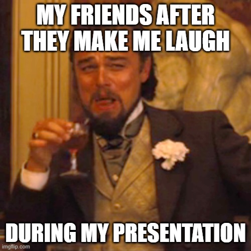 lol school be like | MY FRIENDS AFTER THEY MAKE ME LAUGH; DURING MY PRESENTATION | image tagged in memes,laughing leo | made w/ Imgflip meme maker