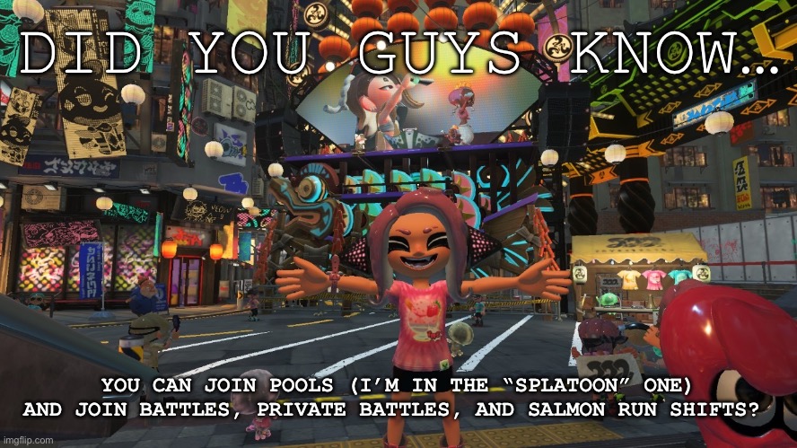 I wish someone would’ve told me this, so I’m gonna tell you all! | DID YOU GUYS KNOW…; YOU CAN JOIN POOLS (I’M IN THE “SPLATOON” ONE) AND JOIN BATTLES, PRIVATE BATTLES, AND SALMON RUN SHIFTS? | image tagged in splatoon,splatoon 2 | made w/ Imgflip meme maker