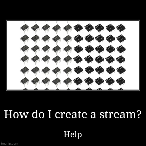 How do I create a stream? | Help | image tagged in funny,demotivationals | made w/ Imgflip demotivational maker