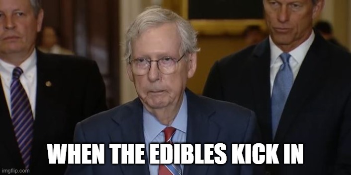 When the edibles kick in,,, | WHEN THE EDIBLES KICK IN | image tagged in mitch mcconnell,edibles,marijuana | made w/ Imgflip meme maker