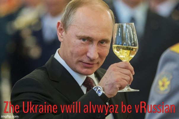 Putin Cheers | Zhe Ukraine vwill alvwyaz be vRussian | image tagged in putin cheers | made w/ Imgflip meme maker