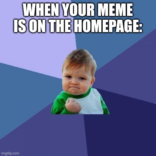 Success Kid | WHEN YOUR MEME IS ON THE HOMEPAGE: | image tagged in memes,success kid,homepage,noice,lets go,nice | made w/ Imgflip meme maker