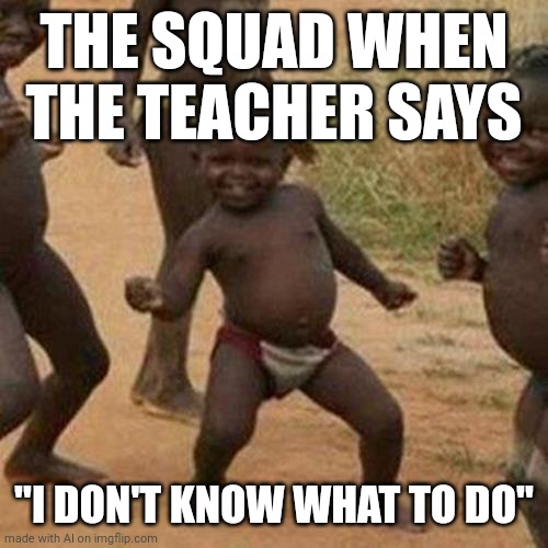 Teacher vs Class Clown Crew | THE SQUAD WHEN THE TEACHER SAYS; "I DON'T KNOW WHAT TO DO" | image tagged in memes,third world success kid | made w/ Imgflip meme maker