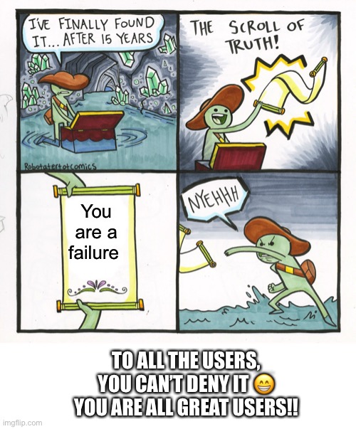 The Scroll Of Truth | You are a failure; TO ALL THE USERS, YOU CAN’T DENY IT 😁
YOU ARE ALL GREAT USERS!! | image tagged in memes,the scroll of truth | made w/ Imgflip meme maker