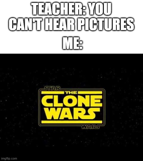 Do you prefer the TCW theme or the Movie themes? | TEACHER: YOU CAN'T HEAR PICTURES; ME: | image tagged in star wars,clone wars,nostalgia,fun,politics | made w/ Imgflip meme maker