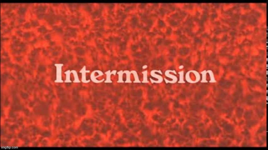 Intermission | image tagged in intermission | made w/ Imgflip meme maker