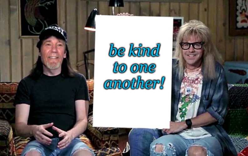 be kind | be kind to one another! | image tagged in lews world,be kind | made w/ Imgflip meme maker