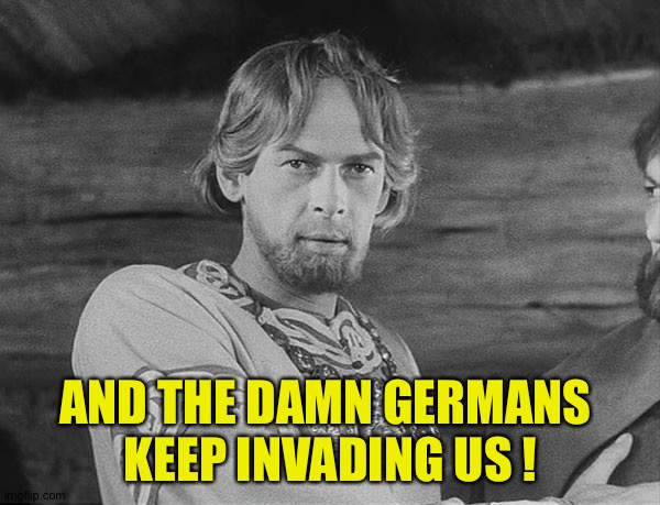 AND THE DAMN GERMANS 
KEEP INVADING US ! | made w/ Imgflip meme maker