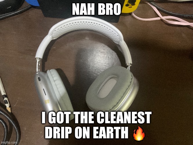 NAH BRO; I GOT THE CLEANEST DRIP ON EARTH 🔥 | made w/ Imgflip meme maker