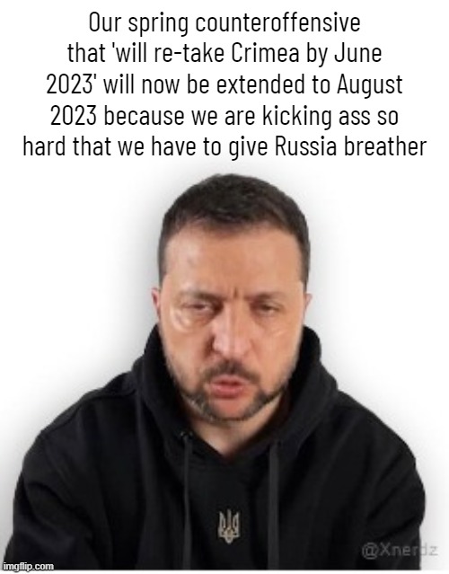 Zelensky | Our spring counteroffensive that 'will re-take Crimea by June 2023' will now be extended to August 2023 because we are kicking ass so hard that we have to give Russia breather | image tagged in zelensky | made w/ Imgflip meme maker