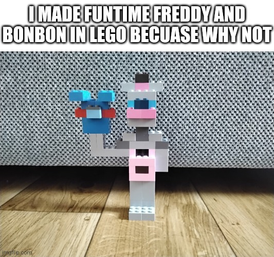 Why Not? | I MADE FUNTIME FREDDY AND BONBON IN LEGO BECUASE WHY NOT | image tagged in fnaf | made w/ Imgflip meme maker