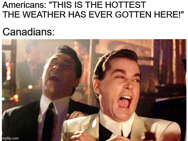 USA vs. Canada | Americans: "THIS IS THE HOTTEST THE WEATHER HAS EVER GOTTEN HERE!"; Canadians: | image tagged in memes,weather,heat,america vs canada | made w/ Imgflip meme maker