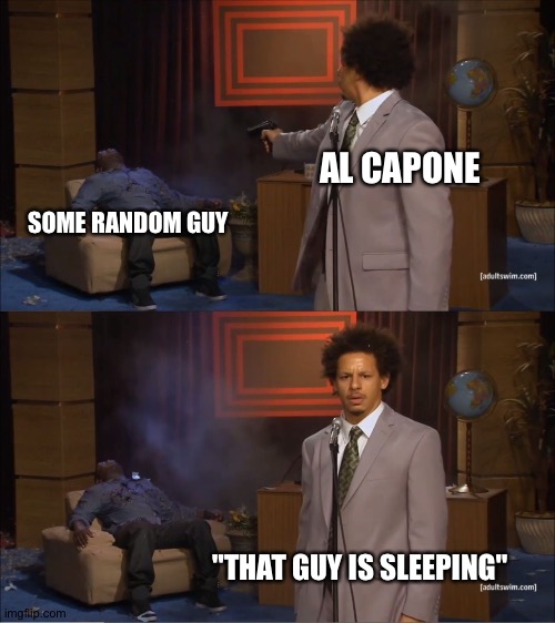 relatable history or not? | AL CAPONE; SOME RANDOM GUY; "THAT GUY IS SLEEPING" | image tagged in memes,who killed hannibal | made w/ Imgflip meme maker