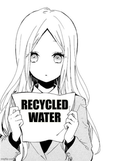 Sharing... | RECYCLED WATER | image tagged in memes,information,recycle,water,not,clean | made w/ Imgflip meme maker