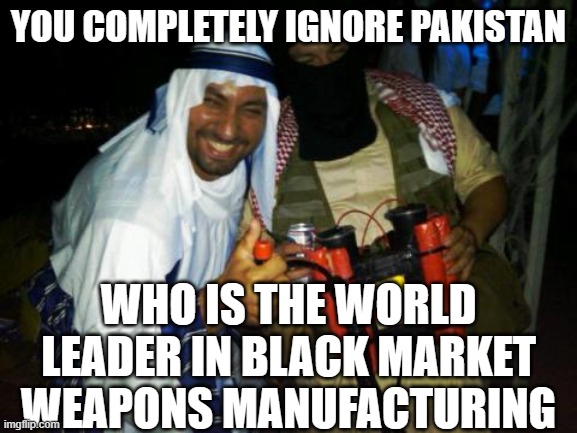 Muslim clock bomb | YOU COMPLETELY IGNORE PAKISTAN WHO IS THE WORLD LEADER IN BLACK MARKET WEAPONS MANUFACTURING | image tagged in muslim clock bomb | made w/ Imgflip meme maker