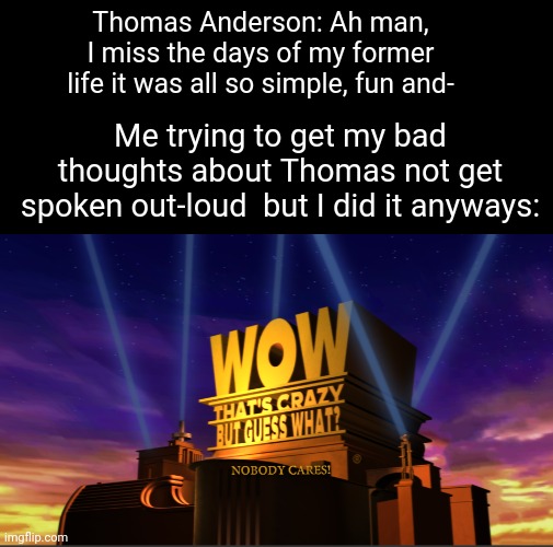 A Dark-mode meme | Thomas Anderson: Ah man, I miss the days of my former life it was all so simple, fun and-; Me trying to get my bad thoughts about Thomas not get spoken out-loud  but I did it anyways: | image tagged in funny,winnie the pooh,bootleg | made w/ Imgflip meme maker