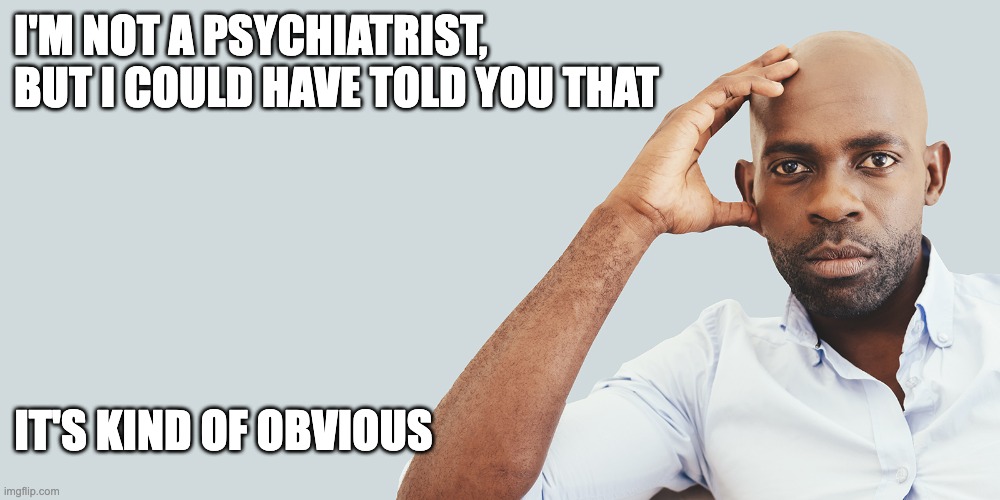 I'M NOT A PSYCHIATRIST, BUT I COULD HAVE TOLD YOU THAT IT'S KIND OF OBVIOUS | made w/ Imgflip meme maker
