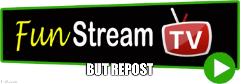 Repost stream | BUT REPOST | image tagged in fun stream | made w/ Imgflip meme maker