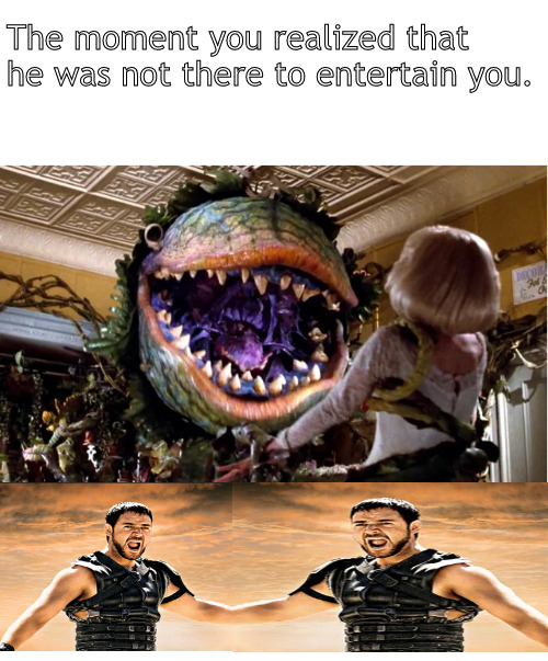 entertained you | The moment you realized that he was not there to entertain you. | image tagged in memes,middle school,horrors | made w/ Imgflip meme maker