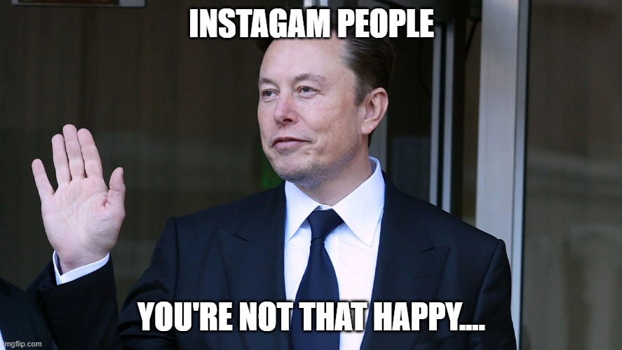 INSTAGAM PEOPLE; YOU'RE NOT THAT HAPPY.... | made w/ Imgflip meme maker
